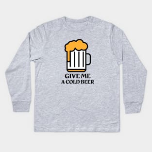 Give Me A Cold Beer Kids Long Sleeve T-Shirt